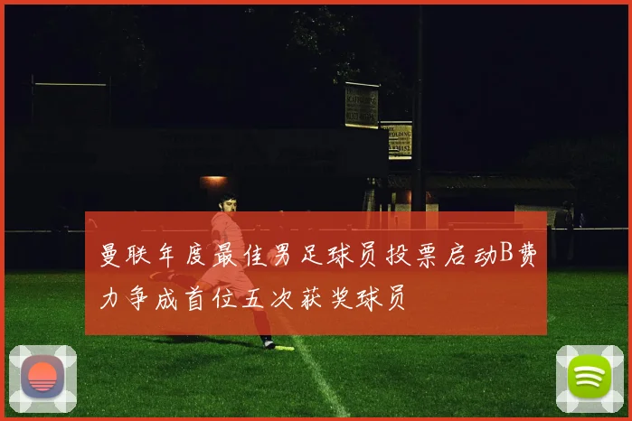 曼联年度最佳男足球员投票启动B费力争成首位五次获奖球员