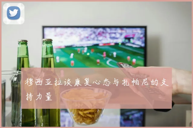 穆西亚拉谈康复心态与孔帕尼的支持力量